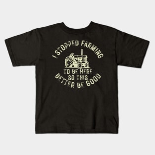 I Stopped Farming To Be Here So This Better Be Good Kids T-Shirt